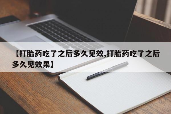 米非司酮片在线下单药店【打胎药吃了之后多久见效,打胎药吃了之后多久见效果】