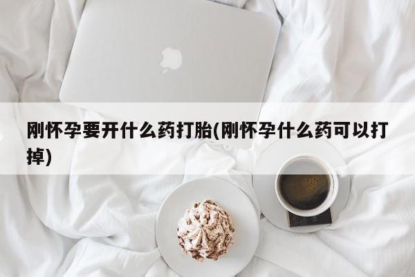 米非司酮片在线下单药店刚怀孕要开什么药打胎(刚怀孕什么药可以打掉)