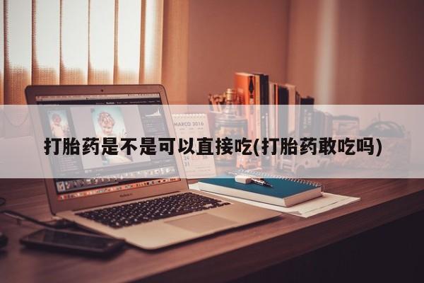 米非司酮片在线下单药店打胎药是不是可以直接吃(打胎药敢吃吗)