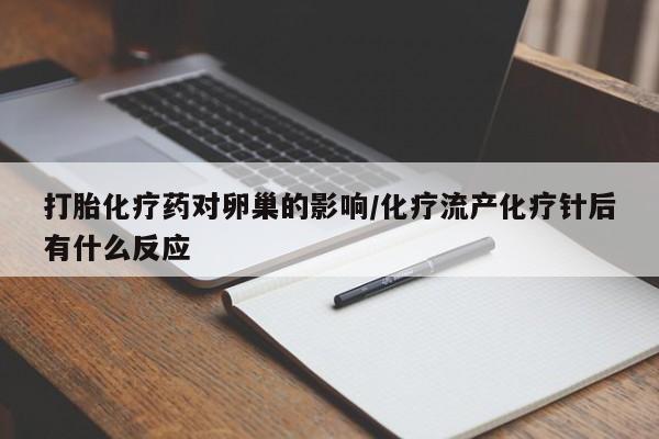 米非司酮片在线下单药店打胎化疗药对卵巢的影响/化疗流产化疗针后有什么反应