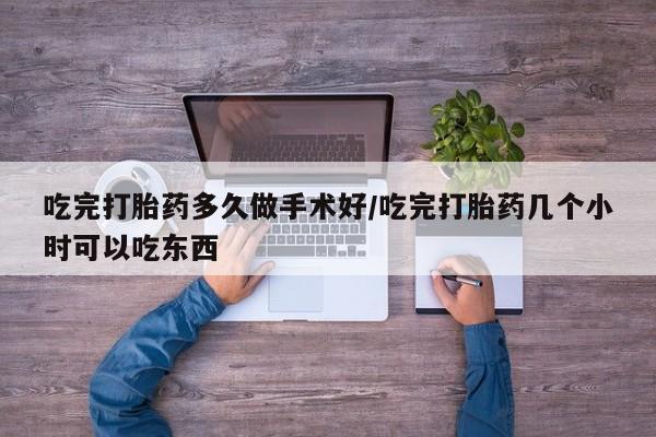 米非司酮片在线下单药店吃完打胎药多久做手术好/吃完打胎药几个小时可以吃东西