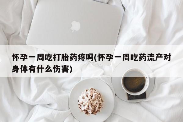 米非司酮片在线下单药店怀孕一周吃打胎药疼吗(怀孕一周吃药流产对身体有什么伤害)