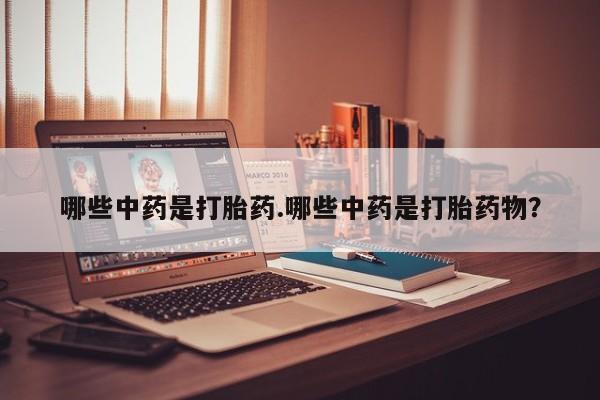 米非司酮片在线下单药店哪些中药是打胎药.哪些中药是打胎药物？