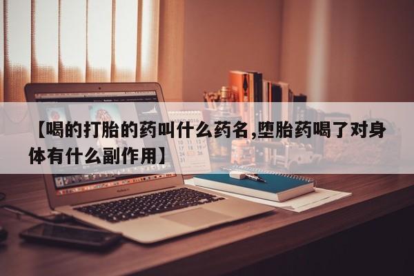 米非司酮片在线下单药店【喝的打胎的药叫什么药名,堕胎药喝了对身体有什么副作用】