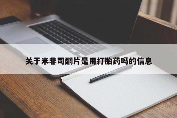 米非司酮片在线下单药店关于米非司酮片是用打胎药吗的信息