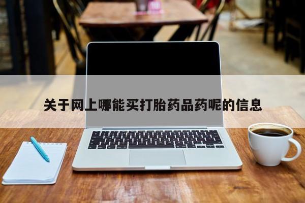 米非司酮片在线下单药店关于网上哪能买打胎药品药呢的信息