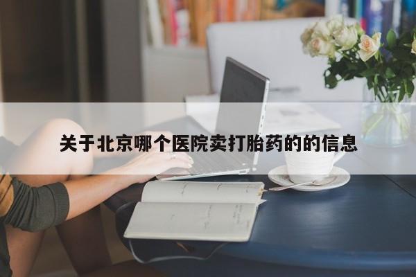 米非司酮片在线下单药店关于北京哪个医院卖打胎药的的信息
