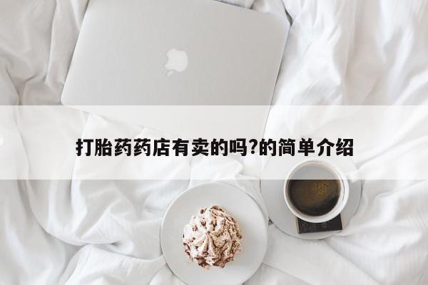 米非司酮片在线下单药店打胎药药店有卖的吗?的简单介绍