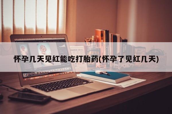 米非司酮片在线下单药店怀孕几天见红能吃打胎药(怀孕了见红几天)
