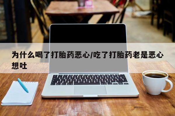 米非司酮片在线下单药店为什么喝了打胎药恶心/吃了打胎药老是恶心想吐