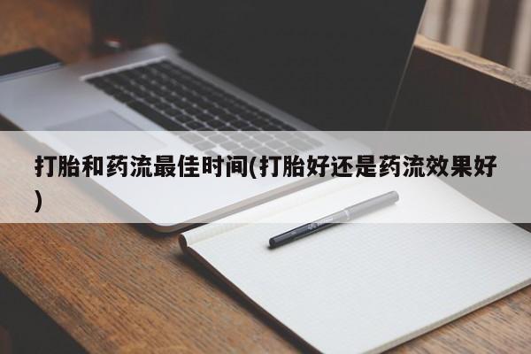 米非司酮片在线下单药店打胎和药流最佳时间(打胎好还是药流效果好)