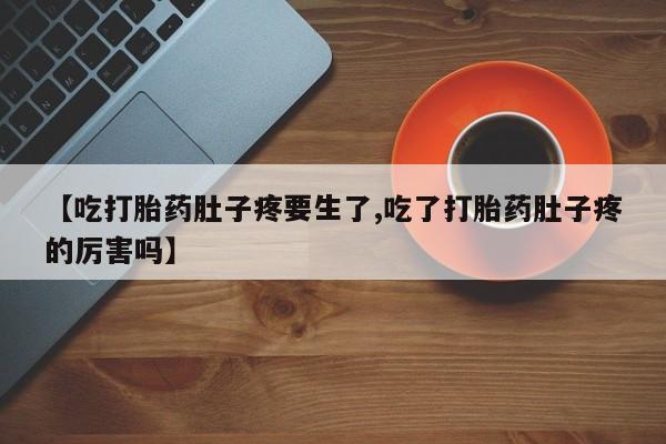 米非司酮片在线下单药店【吃打胎药肚子疼要生了,吃了打胎药肚子疼的厉害吗】