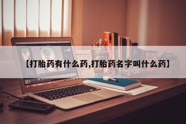 米非司酮片在线下单药店【打胎药有什么药,打胎药名字叫什么药】