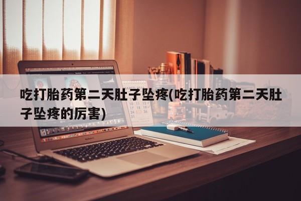 米非司酮片在线下单药店吃打胎药第二天肚子坠疼(吃打胎药第二天肚子坠疼的厉害)