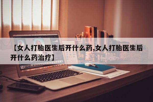 米非司酮片在线下单药店【女人打胎医生后开什么药,女人打胎医生后开什么药治疗】