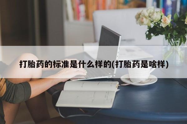 米非司酮片在线下单药店打胎药的标准是什么样的(打胎药是啥样)