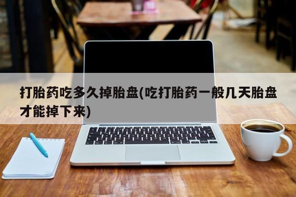 米非司酮片在线下单药店打胎药吃多久掉胎盘(吃打胎药一般几天胎盘才能掉下来)