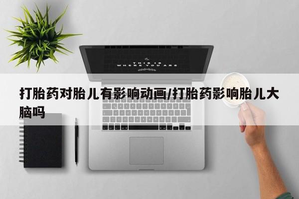 米非司酮片在线下单药店打胎药对胎儿有影响动画/打胎药影响胎儿大脑吗