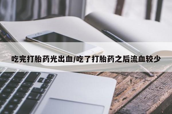 米非司酮片在线下单药店吃完打胎药光出血/吃了打胎药之后流血较少