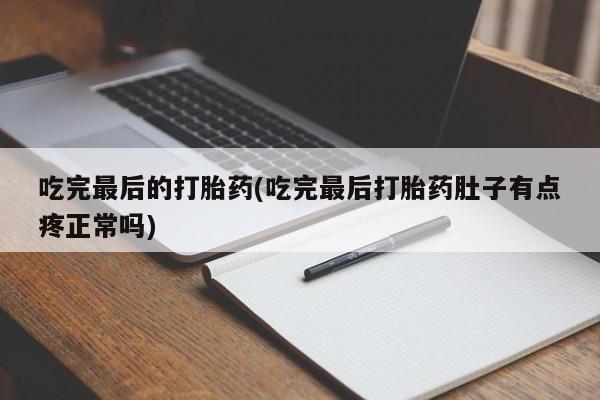 米非司酮片在线下单药店吃完最后的打胎药(吃完最后打胎药肚子有点疼正常吗)