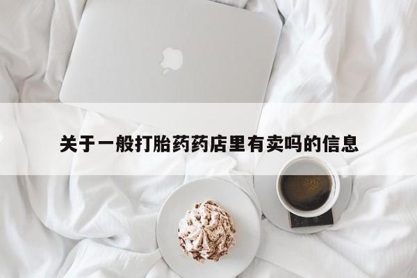 米非司酮片在线下单药店关于一般打胎药药店里有卖吗的信息