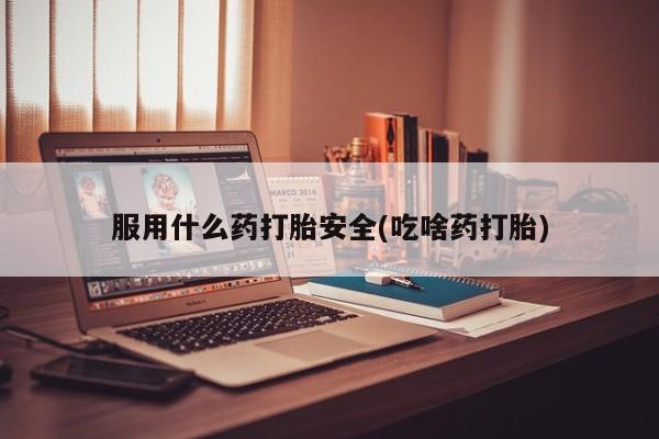 米非司酮片在线下单药店服用什么药打胎安全(吃啥药打胎)