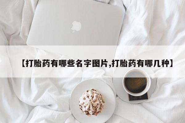 米非司酮片在线下单药店【打胎药有哪些名字图片,打胎药有哪几种】