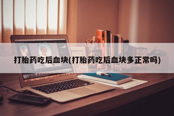 米非司酮片在线下单药店打胎药吃后血块(打胎药吃后血块多正常吗)