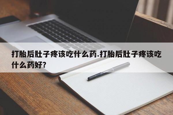 米非司酮片在线下单药店打胎后肚子疼该吃什么药.打胎后肚子疼该吃什么药好？