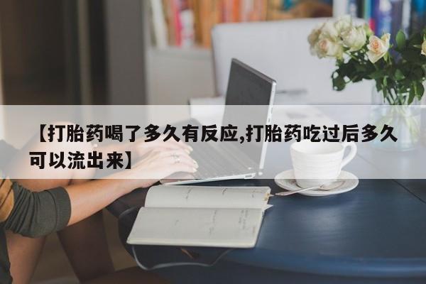 米非司酮片在线下单药店【打胎药喝了多久有反应,打胎药吃过后多久可以流出来】