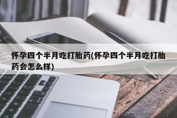 米非司酮片在线下单药店怀孕四个半月吃打胎药(怀孕四个半月吃打胎药会怎么样)