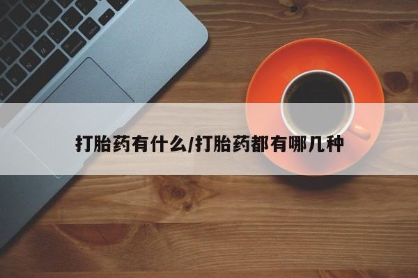 米非司酮片在线下单药店打胎药有什么/打胎药都有哪几种