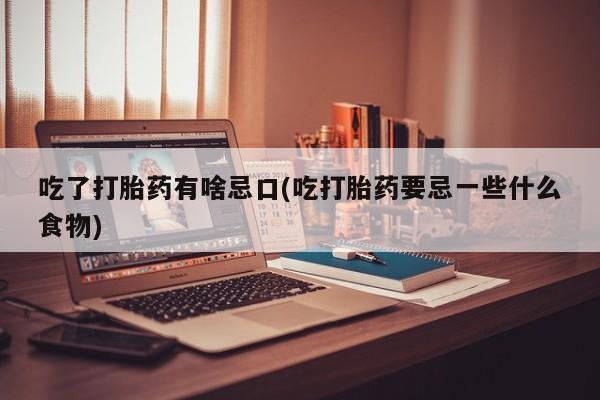 米非司酮片在线下单药店吃了打胎药有啥忌口(吃打胎药要忌一些什么食物)