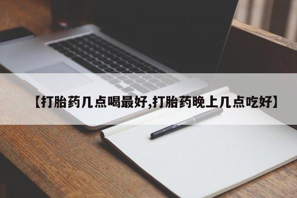 米非司酮片在线下单药店【打胎药几点喝最好,打胎药晚上几点吃好】