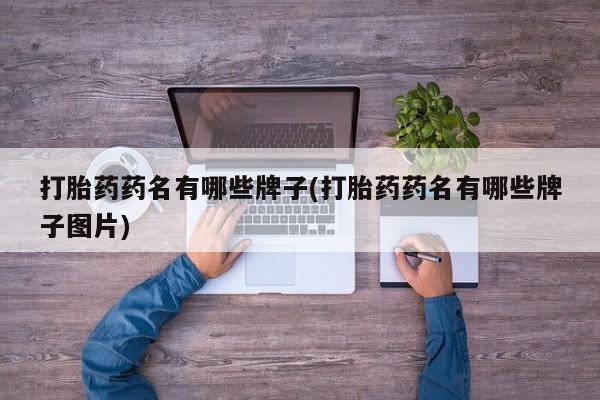 米非司酮片在线下单药店打胎药药名有哪些牌子(打胎药药名有哪些牌子图片)