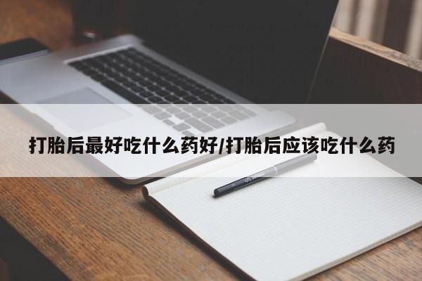 米非司酮片在线下单药店打胎后最好吃什么药好/打胎后应该吃什么药