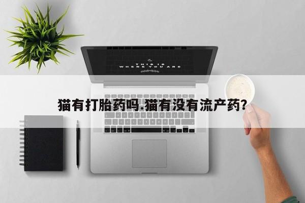 米非司酮片在线下单药店猫有打胎药吗.猫有没有流产药？