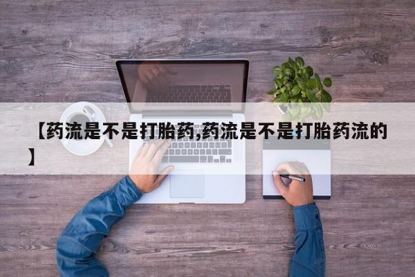 米非司酮片在线下单药店【药流是不是打胎药,药流是不是打胎药流的】
