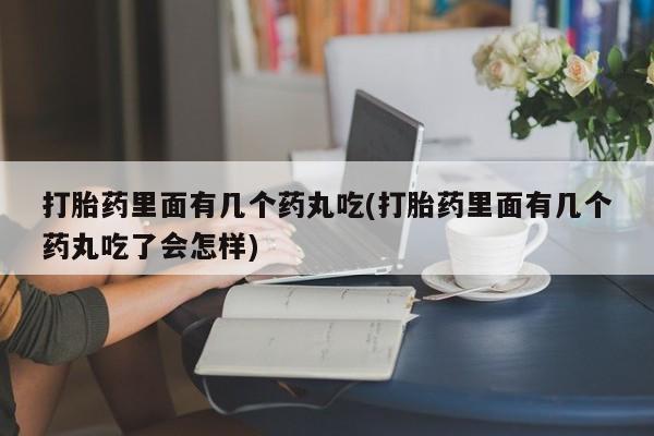 米非司酮片在线下单药店打胎药里面有几个药丸吃(打胎药里面有几个药丸吃了会怎样)
