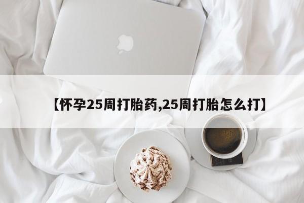 米非司酮片在线下单药店【怀孕25周打胎药,25周打胎怎么打】