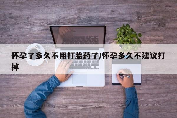 米非司酮片在线下单药店怀孕了多久不用打胎药了/怀孕多久不建议打掉