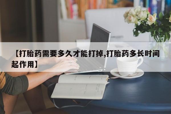 米非司酮片在线下单药店【打胎药需要多久才能打掉,打胎药多长时间起作用】