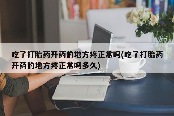 米非司酮片在线下单药店吃了打胎药开药的地方疼正常吗(吃了打胎药开药的地方疼正常吗多久)