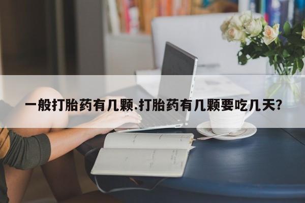 米非司酮片在线下单药店一般打胎药有几颗.打胎药有几颗要吃几天？
