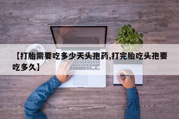 米非司酮片在线下单药店【打胎需要吃多少天头孢药,打完胎吃头孢要吃多久】
