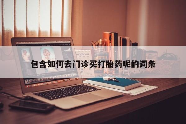 米非司酮片在线下单药店包含如何去门诊买打胎药呢的词条