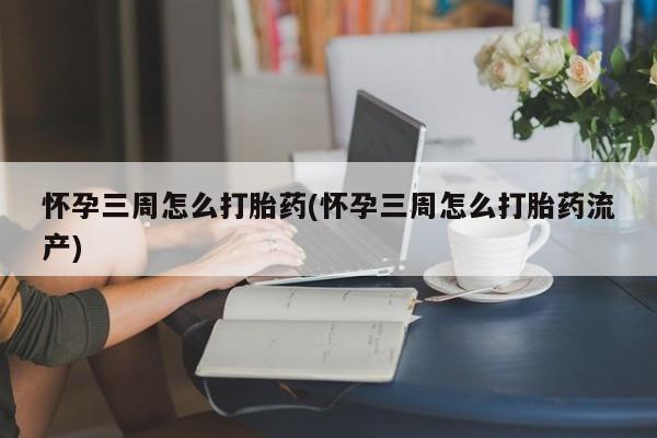 米非司酮片在线下单药店怀孕三周怎么打胎药(怀孕三周怎么打胎药流产)