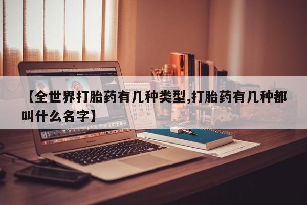 米非司酮片在线下单药店【全世界打胎药有几种类型,打胎药有几种都叫什么名字】