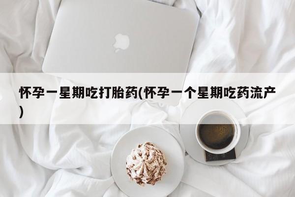 米非司酮片在线下单药店怀孕一星期吃打胎药(怀孕一个星期吃药流产)