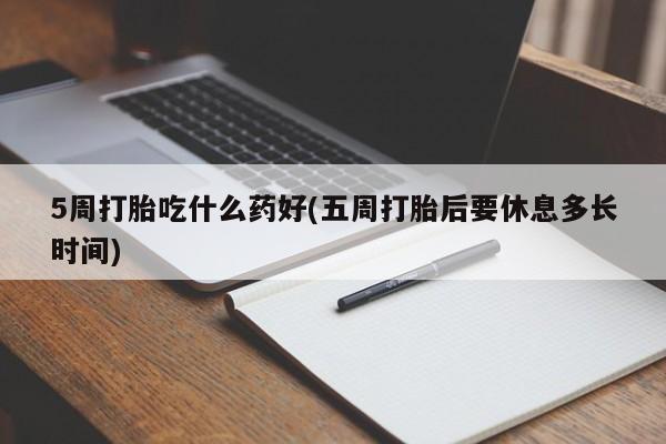 米非司酮片在线下单药店5周打胎吃什么药好(五周打胎后要休息多长时间)